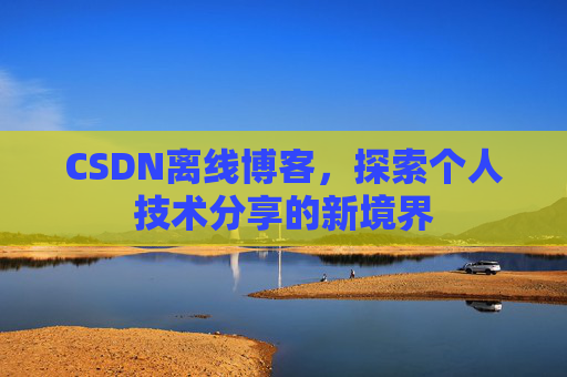 CSDN离线博客，探索个人技术分享的新境界